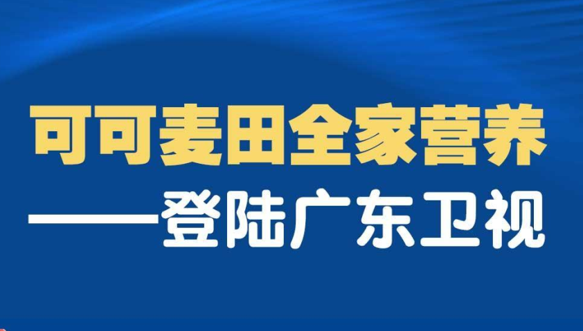 可可麦田全家营养强势登陆广东卫视，彰显品牌实力